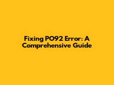 Fixing PO92 Error: A Comprehensive Guide