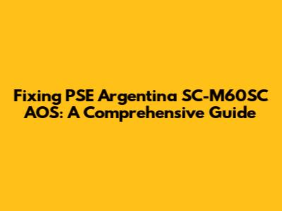 Fixing PSE Argentina SC-M60SC AOS: A Comprehensive Guide