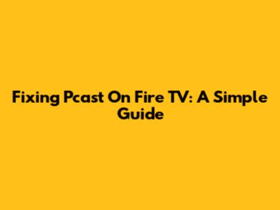 Fixing Pcast On Fire TV: A Simple Guide