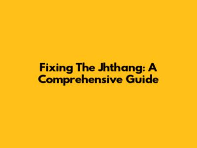 Fixing The Jhthang: A Comprehensive Guide