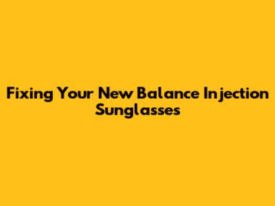 Fixing Your New Balance Injection Sunglasses