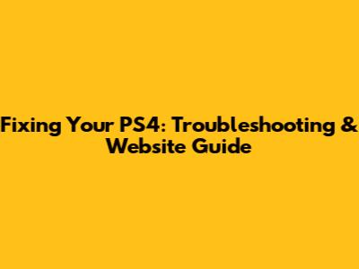 Fixing Your PS4: Troubleshooting & Website Guide
