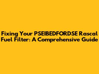 Fixing Your PSEIBEDFORDSE Rascal Fuel Filter: A Comprehensive Guide