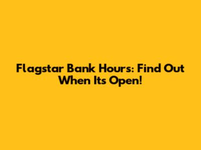 Flagstar Bank Hours: Find Out When It's Open!