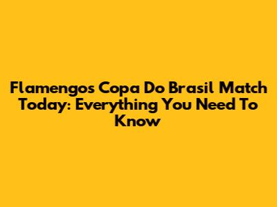 Flamengo's Copa Do Brasil Match Today: Everything You Need To Know