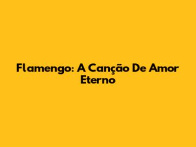 Flamengo: A Canção De Amor Eterno