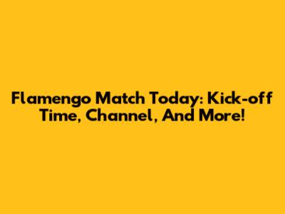 Flamengo Match Today: Kick-off Time, Channel, And More!