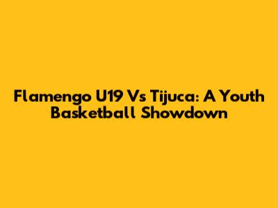 Flamengo U19 Vs Tijuca: A Youth Basketball Showdown