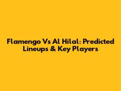 Flamengo Vs Al Hilal: Predicted Lineups & Key Players