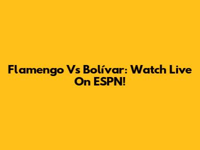Flamengo Vs Bolívar: Watch Live On ESPN!