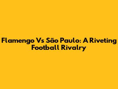 Flamengo Vs São Paulo: A Riveting Football Rivalry