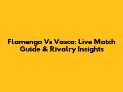 Flamengo Vs Vasco: Live Match Guide & Rivalry Insights