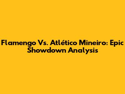 Flamengo Vs. Atlético Mineiro: Epic Showdown Analysis