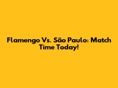 Flamengo Vs. São Paulo: Match Time Today!