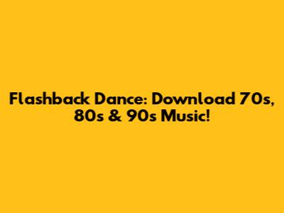 Flashback Dance: Download 70s, 80s & 90s Music!