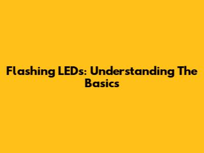 Flashing LEDs: Understanding The Basics