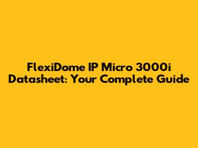FlexiDome IP Micro 3000i Datasheet: Your Complete Guide