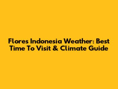 Flores Indonesia Weather: Best Time To Visit & Climate Guide