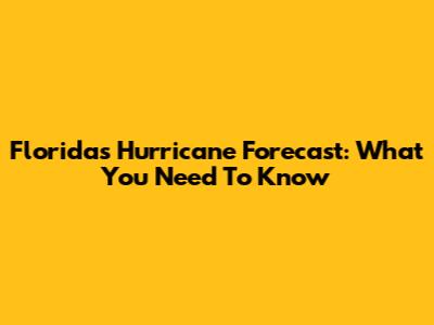 Florida's Hurricane Forecast: What You Need To Know