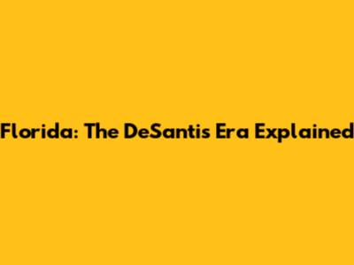 Florida: The DeSantis Era Explained