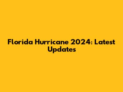 Florida Hurricane 2024: Latest Updates