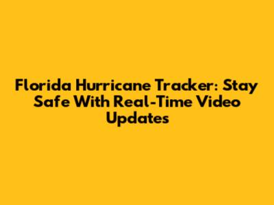 Florida Hurricane Tracker: Stay Safe With Real-Time Video Updates