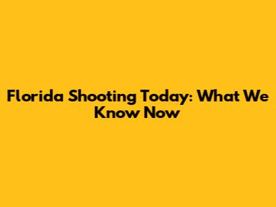 Florida Shooting Today: What We Know Now