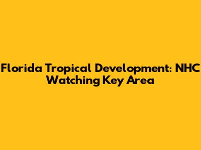 Florida Tropical Development: NHC Watching Key Area