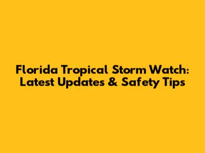Florida Tropical Storm Watch: Latest Updates & Safety Tips