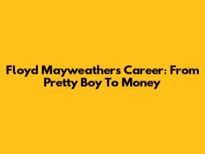 Floyd Mayweather's Career: From Pretty Boy To Money