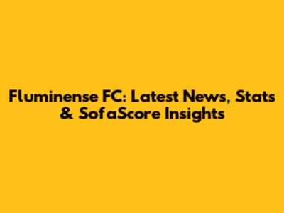 Fluminense FC: Latest News, Stats & SofaScore Insights