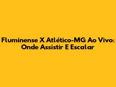 Fluminense X Atlético-MG Ao Vivo: Onde Assistir E Escalar