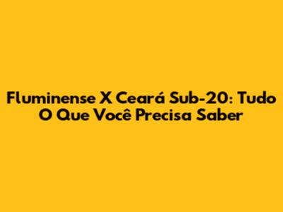 Fluminense X Ceará Sub-20: Tudo O Que Você Precisa Saber