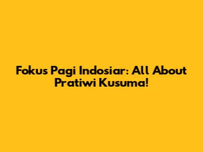 Fokus Pagi Indosiar: All About Pratiwi Kusuma!