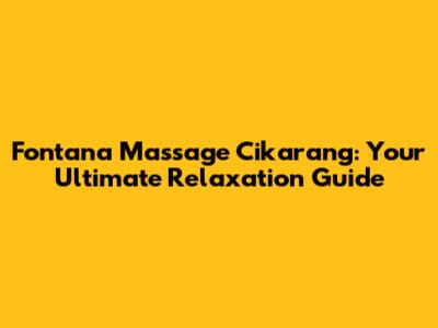 Fontana Massage Cikarang: Your Ultimate Relaxation Guide