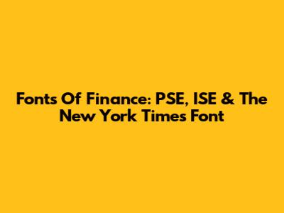 Fonts Of Finance: PSE, ISE & The New York Times Font