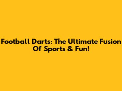 Football Darts: The Ultimate Fusion Of Sports & Fun!