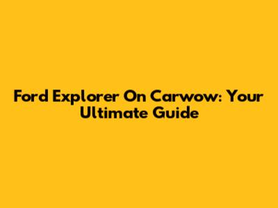 Ford Explorer On Carwow: Your Ultimate Guide