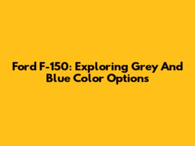 Ford F-150: Exploring Grey And Blue Color Options