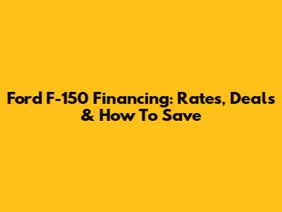 Ford F-150 Financing: Rates, Deals & How To Save