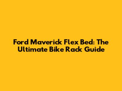 Ford Maverick Flex Bed: The Ultimate Bike Rack Guide