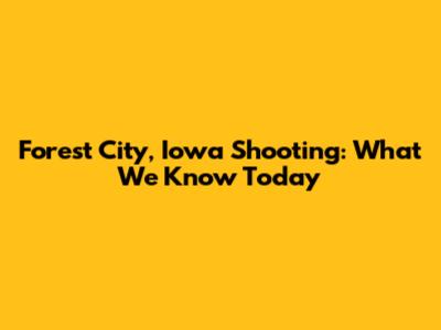Forest City, Iowa Shooting: What We Know Today