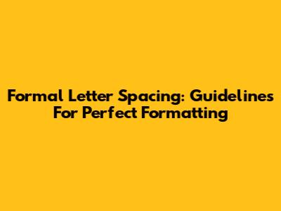 Formal Letter Spacing: Guidelines For Perfect Formatting