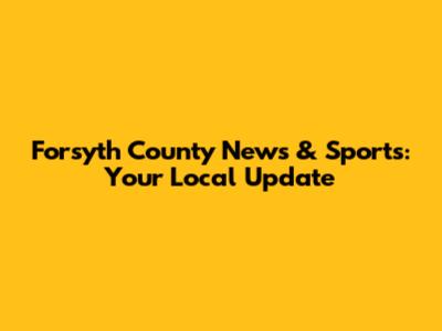 Forsyth County News & Sports: Your Local Update