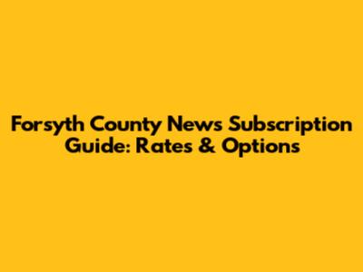 Forsyth County News Subscription Guide: Rates & Options