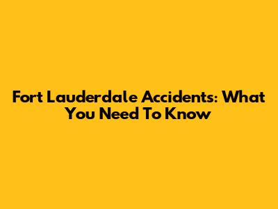 Fort Lauderdale Accidents: What You Need To Know