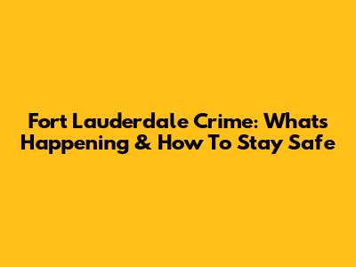 Fort Lauderdale Crime: What's Happening & How To Stay Safe