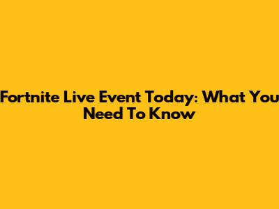 Fortnite Live Event Today: What You Need To Know