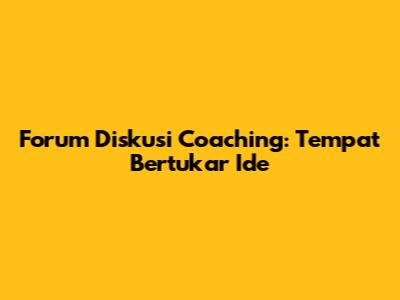 Forum Diskusi Coaching: Tempat Bertukar Ide