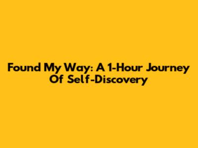 Found My Way: A 1-Hour Journey Of Self-Discovery
